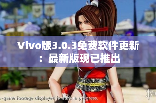 Vivo版3.0.3免费软件更新：最新版现已推出