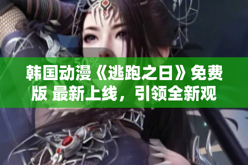 韩国动漫《逃跑之日》免费版 最新上线，引领全新观影风潮