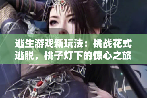 逃生游戏新玩法：挑战花式逃脱，桃子灯下的惊心之旅