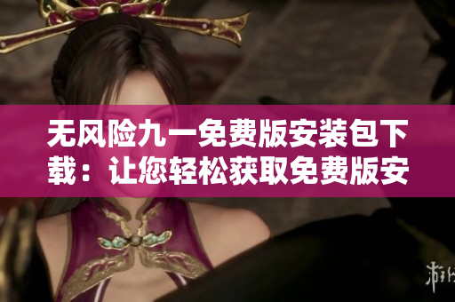 无风险九一免费版安装包下载：让您轻松获取免费版安装包