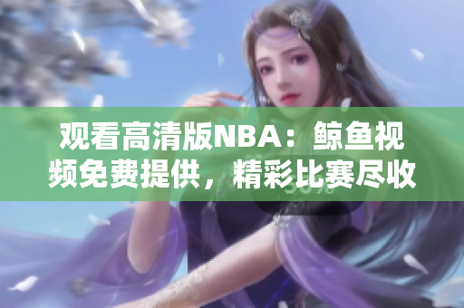 观看高清版NBA：鲸鱼视频免费提供，精彩比赛尽收眼底