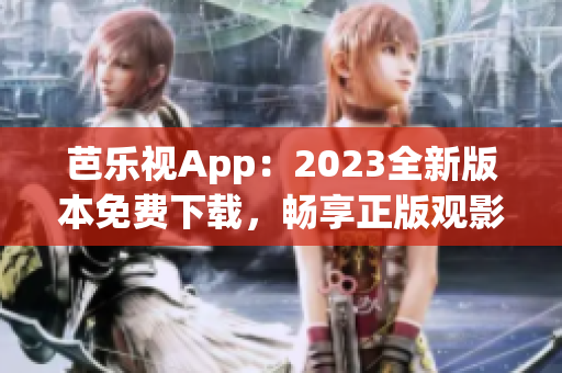 芭乐视App：2023全新版本免费下载，畅享正版观影体验