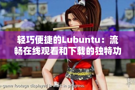 轻巧便捷的Lubuntu：流畅在线观看和下载的独特功能