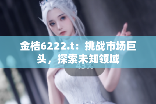 金桔6222.t：挑战市场巨头，探索未知领域