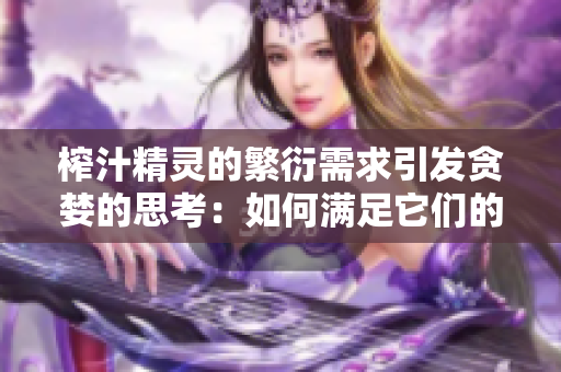 榨汁精灵的繁衍需求引发贪婪的思考：如何满足它们的渴望？