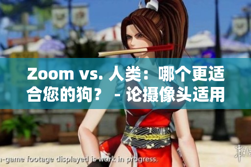 Zoom vs. 人类：哪个更适合您的狗？ - 论摄像头适用性和狗的需求