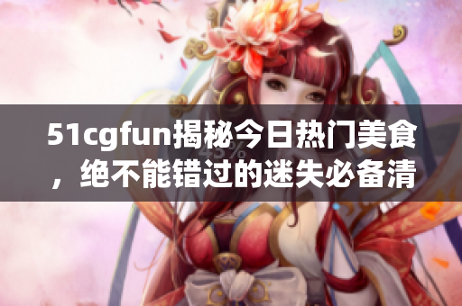 51cgfun揭秘今日热门美食，绝不能错过的迷失必备清单