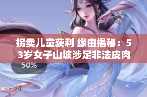 拐卖儿童获利 缘由揭秘：53岁女子山坡涉足非法皮肉交易