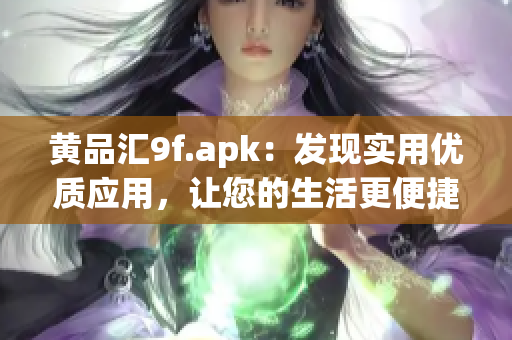 黄品汇9f.apk：发现实用优质应用，让您的生活更便捷