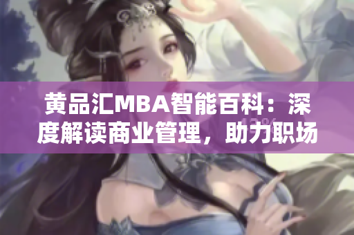 黄品汇MBA智能百科：深度解读商业管理，助力职场晋升