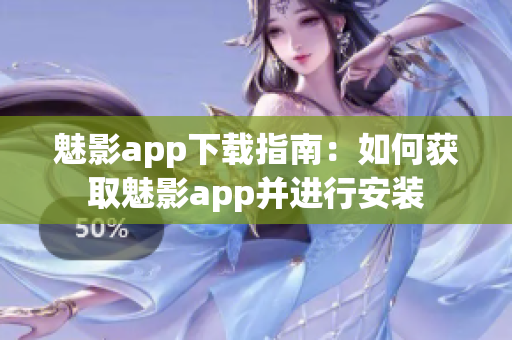 魅影app下载指南：如何获取魅影app并进行安装