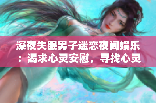 深夜失眠男子迷恋夜间娱乐：渴求心灵安慰，寻找心灵港湾