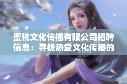 蜜桃文化传播有限公司招聘信息：寻找热爱文化传播的优秀人才
