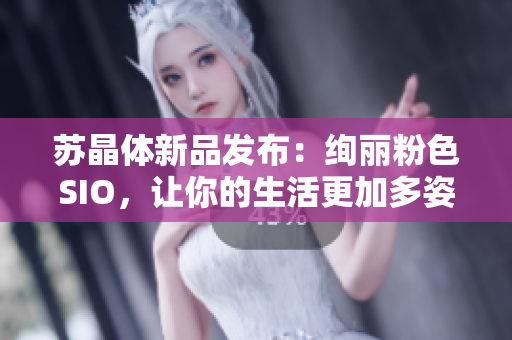苏晶体新品发布：绚丽粉色SIO，让你的生活更加多姿多彩