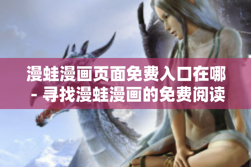漫蛙漫画页面免费入口在哪 - 寻找漫蛙漫画的免费阅读通道
