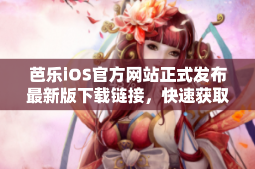 芭乐iOS官方网站正式发布最新版下载链接，快速获取最新版本！