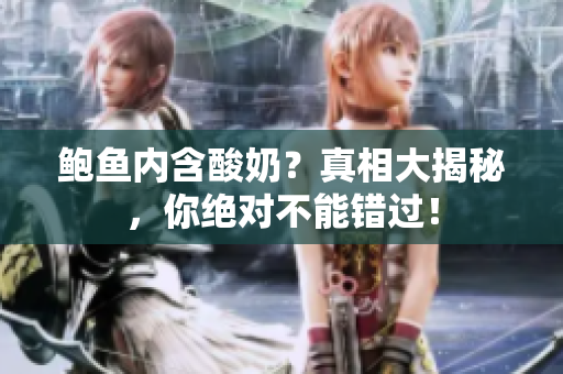 鲍鱼内含酸奶？真相大揭秘，你绝对不能错过！