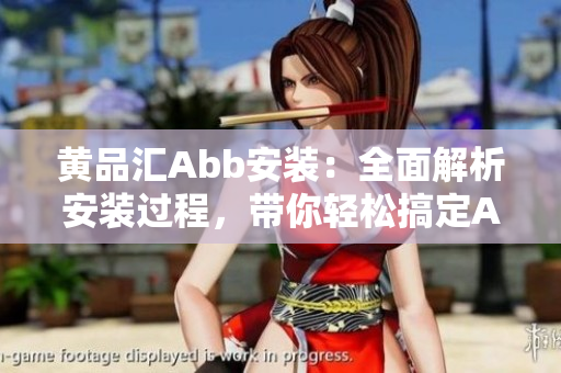 黄品汇Abb安装：全面解析安装过程，带你轻松搞定Abb设备安装及调试