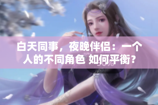 白天同事，夜晚伴侣：一个人的不同角色 如何平衡？