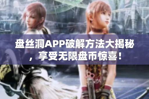 盘丝洞APP破解方法大揭秘，享受无限盘币惊喜！
