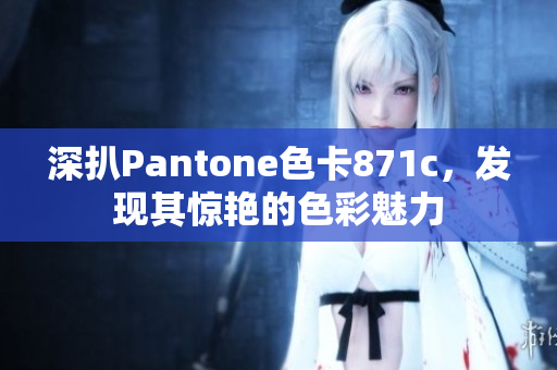 深扒Pantone色卡871c，发现其惊艳的色彩魅力