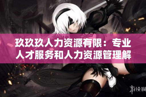 玖玖玖人力资源有限：专业人才服务和人力资源管理解决方案