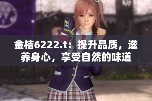 金桔6222.t：提升品质，滋养身心，享受自然的味道