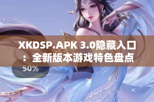 XKDSP.APK 3.0隐藏入口：全新版本游戏特色盘点