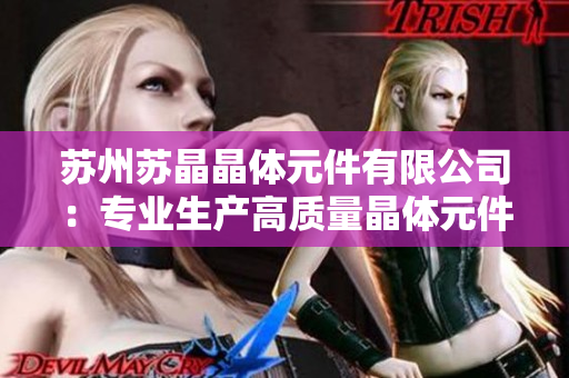 苏州苏晶晶体元件有限公司：专业生产高质量晶体元件与振荡器产品