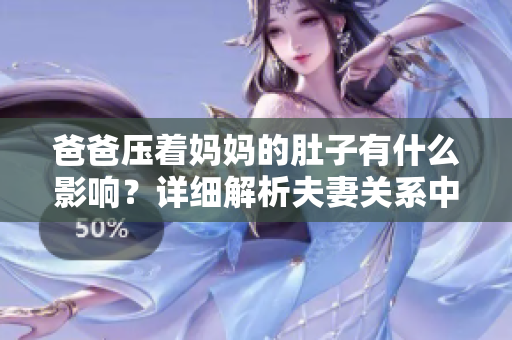爸爸压着妈妈的肚子有什么影响？详细解析夫妻关系中的特殊行为