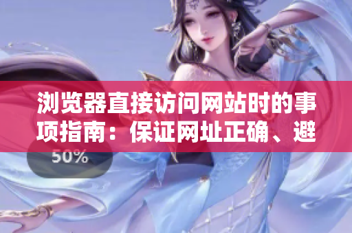 浏览器直接访问网站时的事项指南：保证网址正确、避免点击不明链接、确保网络连接稳定。