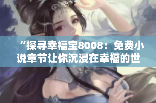 “探寻幸福宝8008：免费小说章节让你沉浸在幸福的世界中”