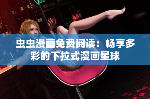 虫虫漫画免费阅读：畅享多彩的下拉式漫画星球