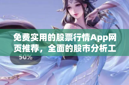 免费实用的股票行情App网页推荐，全面的股市分析工具分享