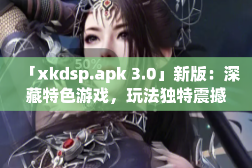 「xkdsp.apk 3.0」新版：深藏特色游戏，玩法独特震撼！