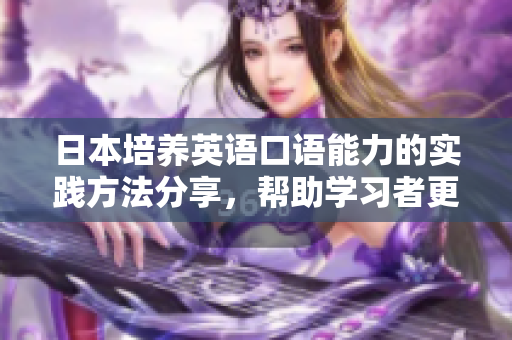 日本培养英语口语能力的实践方法分享，帮助学习者更流利表达，提高交流能力