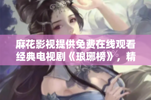 麻花影视提供免费在线观看经典电视剧《琅琊榜》，精彩剧情随时观赏