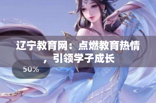 辽宁教育网：点燃教育热情，引领学子成长