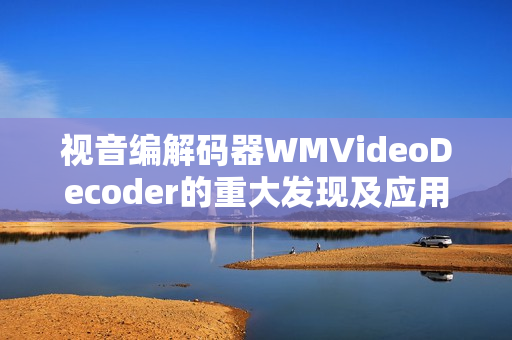 视音编解码器WMVideoDecoder的重大发现及应用研究