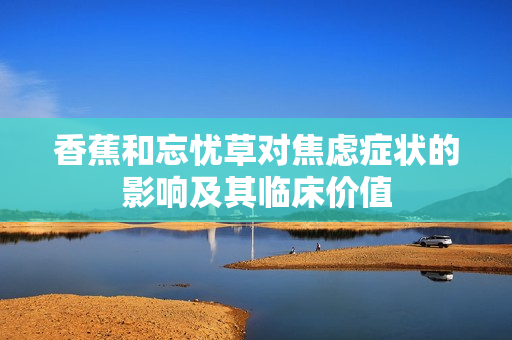 香蕉和忘忧草对焦虑症状的影响及其临床价值