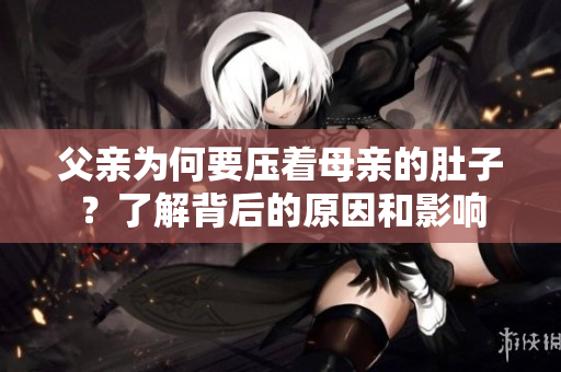 父亲为何要压着母亲的肚子？了解背后的原因和影响