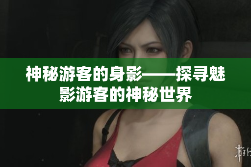 神秘游客的身影——探寻魅影游客的神秘世界