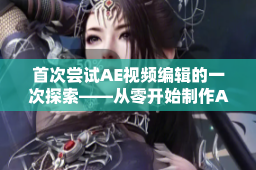 首次尝试AE视频编辑的一次探索——从零开始制作AE视频