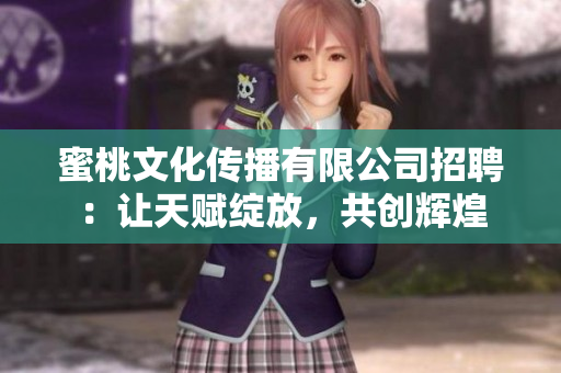 蜜桃文化传播有限公司招聘：让天赋绽放，共创辉煌