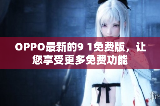 OPPO最新的9 1免费版，让您享受更多免费功能