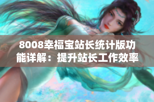 8008幸福宝站长统计版功能详解：提升站长工作效率的利器
