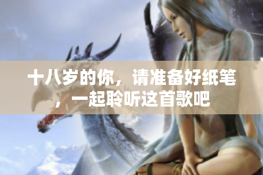 十八岁的你，请准备好纸笔，一起聆听这首歌吧