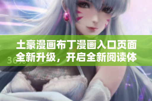 土豪漫画布丁漫画入口页面全新升级，开启全新阅读体验