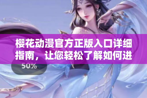 樱花动漫官方正版入口详细指南，让您轻松了解如何进入