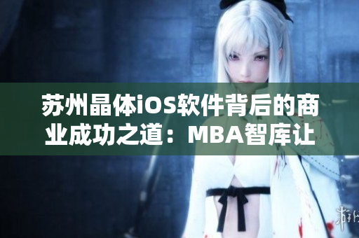 苏州晶体iOS软件背后的商业成功之道：MBA智库让你洞悉行业核心知识